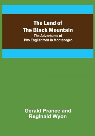 The Land of the Black Mountain: The Adventures of Two Englishmen in Montenegro