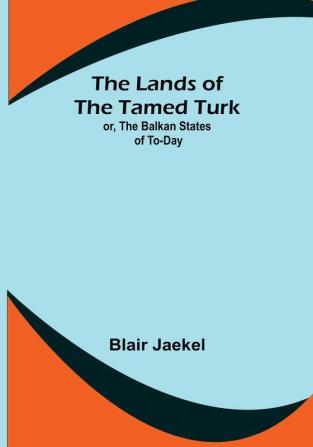 The Lands of the Tamed Turk: or the Balkan States of to-day