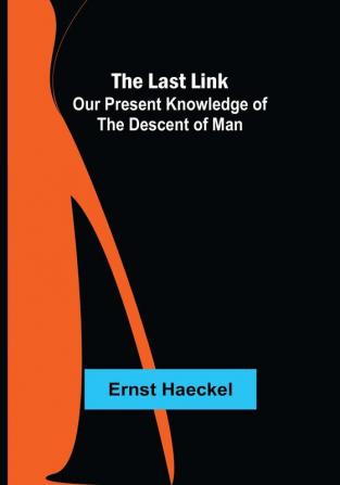 The Last Link: Our Present Knowledge of the Descent of Man