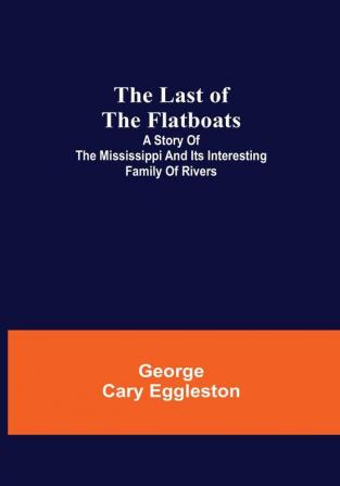 The Last of the Flatboats: A Story of The Mississippi and its Interesting Family of Rivers