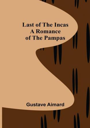 Last of the Incas: A Romance of the Pampas