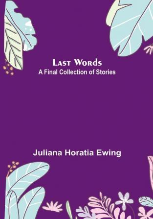 Last Words: A Final Collection of Stories