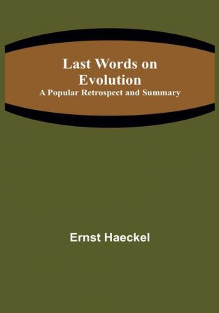 Last Words on Evolution: A Popular Retrospect and Summary