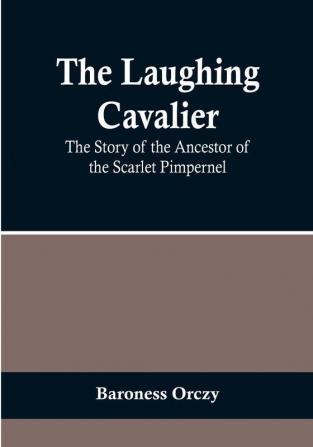 The Laughing Cavalier: The Story of the Ancestor of the Scarlet Pimpernel