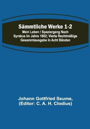 Sämmtliche Werke 1-2: Mein Leben / Spaziergang nach Syrakus im Jahre 1802; Vierte rechtmäßige Gesammtausgabe in acht Bänden