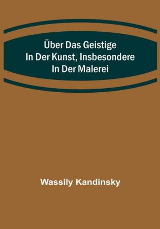 Über das Geistige in der Kunst Insbesondere in der Malerei