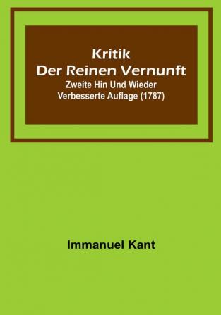 Kritik der reinen Vernunft: Zweite hin und wieder verbesserte Auflage (1787)