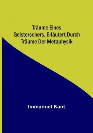 Träume eines Geistersehers erläutert durch Träume der Metaphysik