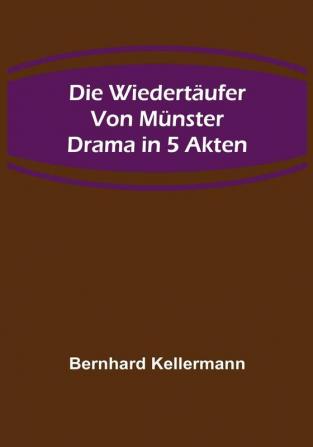 Die Wiedertäufer von Münster: Drama in 5 Akten