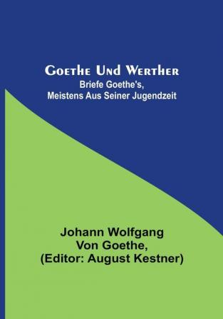 Goethe und Werther: Briefe Goethe's meistens aus seiner Jugendzeit