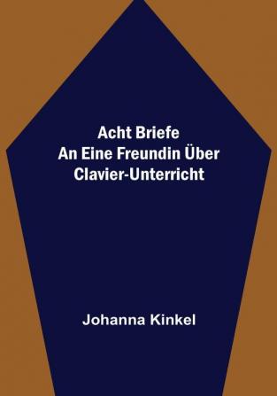 Acht Briefe an eine Freundin über Clavier-Unterricht