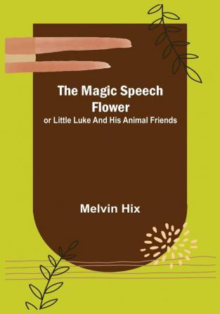 The Magic Speech Flower: or Little Luke and His Animal Friends