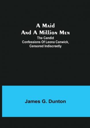 A Maid and a Million Men: The candid confessions of Leona Canwick censored indiscreetly