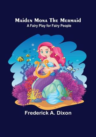 Maiden Mona the Mermaid: A Fairy Play for Fairy People