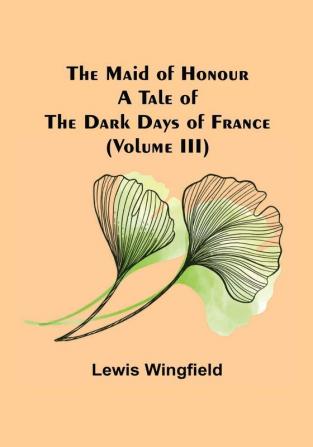 The Maid of Honour: A Tale of the Dark Days of France | (Volume III)