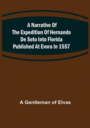 A Narrative of the expedition of Hernando de Soto into Florida published at Evora in 1557