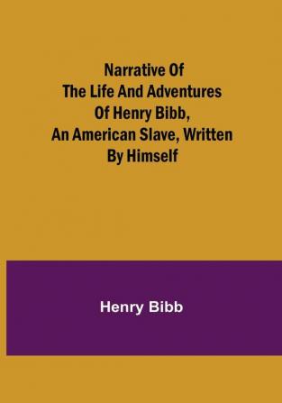 Narrative of the Life and Adventures of Henry Bibb an American Slave Written by Himself