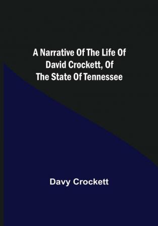 A Narrative of the Life of David Crockett of the State of Tennessee.