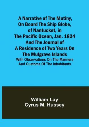 A Narrative of the Mutiny on Board the Ship Globe of Nantucket in the Pacific Ocean Jan. 1824 And the journal of a residence of two years on the Mulgrave Islands: with observations on the manners and customs of the inhabitants