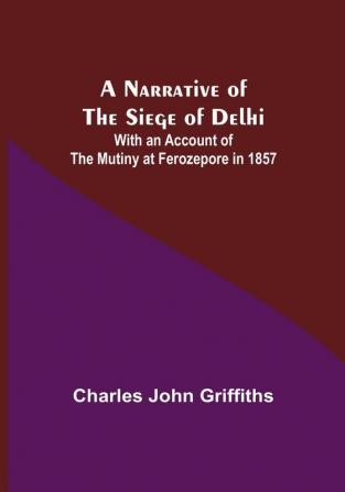 A Narrative of the Siege of Delhi : With an Account of the Mutiny at Ferozepore in 1857