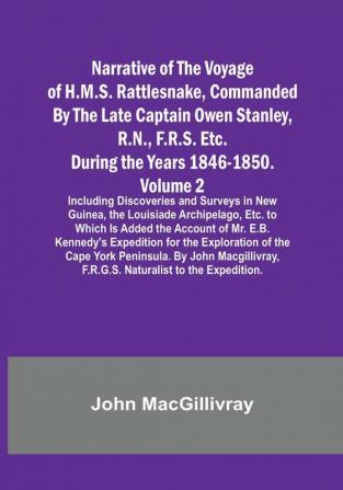 Narrative of the Voyage of H.M.S. Rattlesnake Commanded By the Late Captain Owen Stanley R.N. F.R.S. Etc. During the Years 1846-1850. — Volume 2: Including Discoveries and Surveys in New Guinea the Louisiade Archipelago Etc. to Which Is Added the Account of Mr. E.B. Kennedy's Expedition for the Exploration of the Cape York Peninsula. By John Macgillivray F.R.G.S. Naturalist to the Expedition.