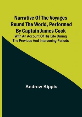 Narrative of the Voyages Round the World Performed by Captain James Cook: With an Account of His Life During the Previous and Intervening Periods