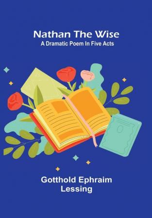 Nathan the Wise: a dramatic poem in five acts