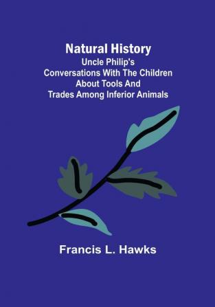 Natural History:  Uncle Philip's Conversations with the Children about Tools and Trades among Inferior Animals