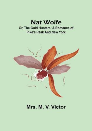 Nat Wolfe:  or The gold hunters: A romance of Pike's Peak and New York