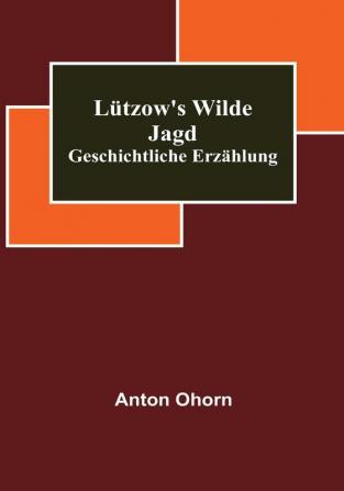 Lützow's wilde Jagd: Geschichtliche Erzählung