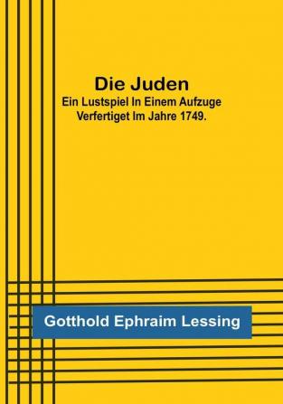 Die Juden:  Ein Lustspiel in einem Aufzuge verfertiget im Jahre 1749.