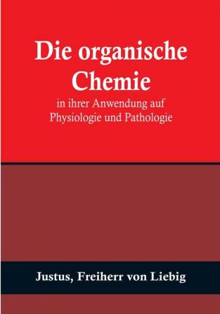 Die organische Chemie in ihrer Anwendung auf Physiologie und Pathologie