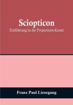 Sciopticon: Einführung in die Projections-Kunst