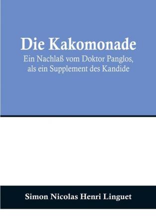 Die Kakomonade:  Ein Nachlaß vom Doktor Panglos als ein Supplement des Kandide