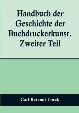 Handbuch der Geschichte der Buchdruckerkunst. Zweiter Teil:  Wiedererwachen und neue Blüte der Kunst. 1751-1882.