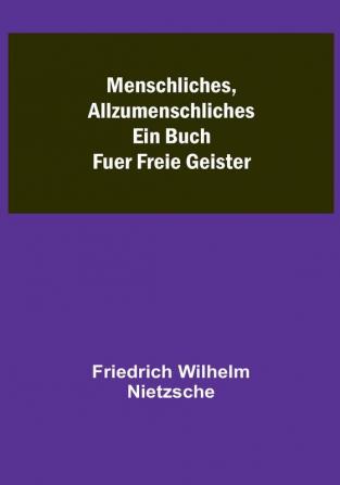 Menschliches Allzumenschliches: Ein Buch Fuer Freie Geister