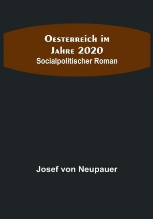 Oesterreich im Jahre 2020: Socialpolitischer Roman