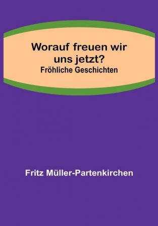 Worauf freuen wir uns jetzt?:  Fröhliche Geschichten