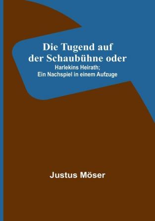Die Tugend auf der Schaubühne oder: Harlekins Heirath:  Ein Nachspiel in einem Aufzuge