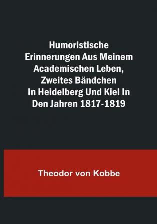 Humoristische Erinnerungen aus meinem academischen Leben Zweites Bändchen; in Heidelberg und Kiel in den Jahren 1817-1819