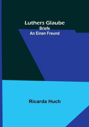 Luthers Glaube: Briefe an einen Freund