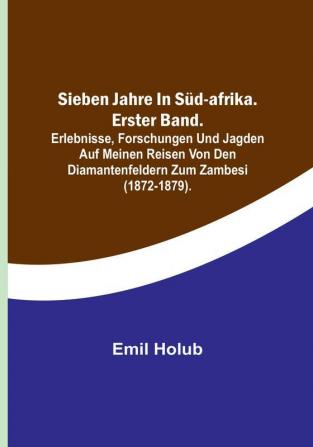 Sieben Jahre in Süd-Afrika. Erster Band.: Erlebnisse Forschungen und Jagden auf meinen Reisen von den Diamantenfeldern zum Zambesi (1872-1879).