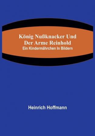 König Nußknacker und der arme Reinhold; Ein Kindermährchen in Bildern