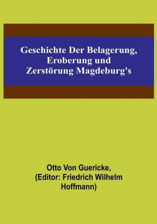 Geschichte der Belagerung Eroberung und Zerstörung Magdeburg's