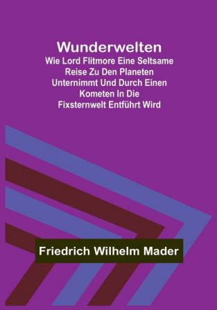 Wunderwelten:  Wie Lord Flitmore eine seltsame Reise zu den Planeten unternimmt und durch einen Kometen in die Fixsternwelt entführt wird