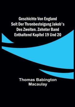 Geschichte von England seit der Thronbesteigung Jakob's des Zweiten. Zehnter Band: enthaltend Kapitel 19 und 20.