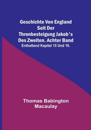 Geschichte von England seit der Thronbesteigung Jakob's des Zweiten. Achter Band: enthaltend Kapitel 15 und 16.