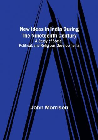 New Ideas in India During the Nineteenth Century :  A Study of Social Political and Religious Developments