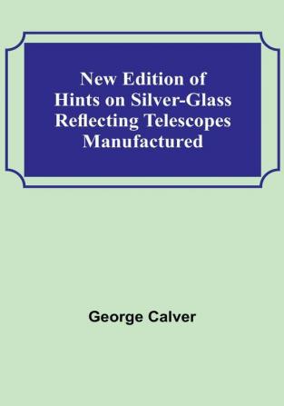 New Edition of Hints on Silver-Glass Reflecting Telescopes Manufactured