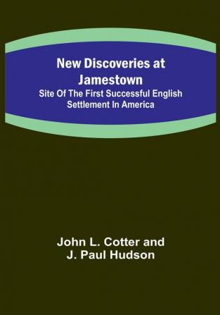 New Discoveries at Jamestown :  Site of the First Successful English Settlement in America